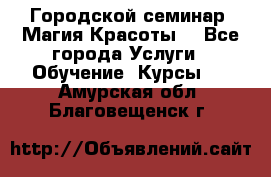 Городской семинар “Магия Красоты“ - Все города Услуги » Обучение. Курсы   . Амурская обл.,Благовещенск г.
